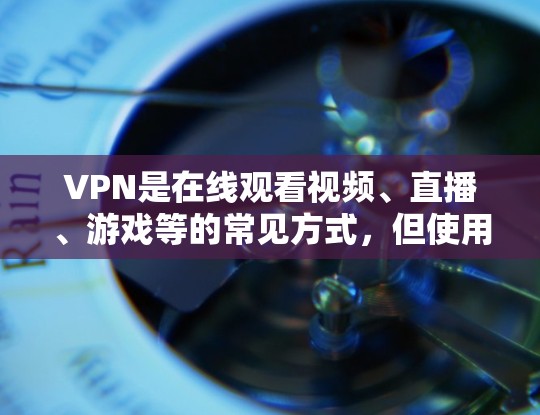 VPN是在线观看视频、直播、游戏等的常见方式，但使用VPN时需要注意一些关键点，比如遵守当地法律法规、选择可靠的VPN服务等。以下是一些常见的VPN推荐平台和线路推荐，供您参考