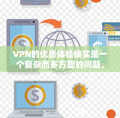 VPN的优质体验确实是一个复杂而多方面的问题，需要综合考虑多个因素。以下是一步步的总结，帮助你更好地理解如何选择和使用VPN
