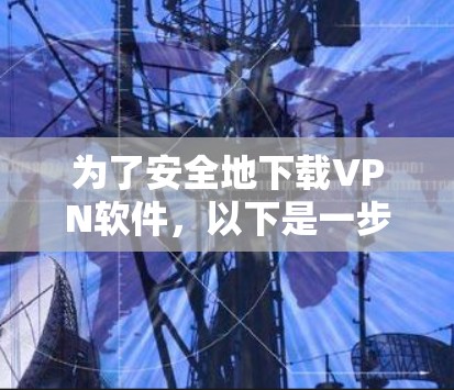 为了安全地下载VPN软件,以下是一步步的建议