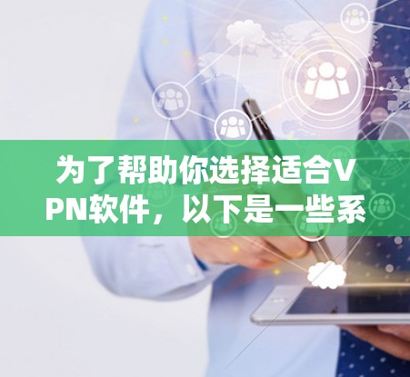 为了帮助你选择适合VPN软件，以下是一些系统性的推荐，结合你的需求和安全考虑