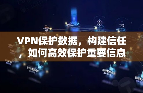 VPN保护数据,构建信任,如何高效保护重要信息 VPN保护数据,构建信任,如何高效保护重要信息