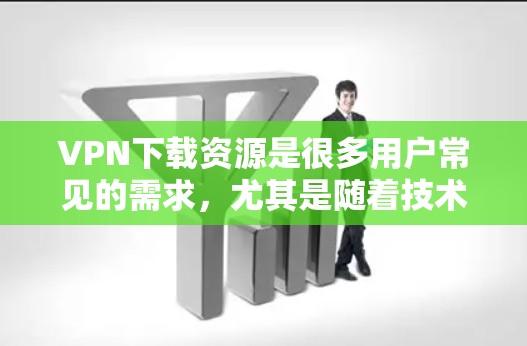 VPN下载资源是很多用户常见的需求,尤其是随着技术的发展,VPN的加密和安全性也在不断提升。以下是一些常见的VPN下载类型和资源推荐 VPN下载资源是很多用户常见的需求,尤其是随着技术的发展,VPN的加密和安全性也在不断提升。以下是一些常见的VPN下载类型和资源推荐