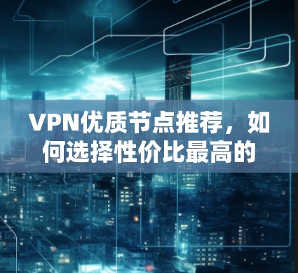 VPN优质节点推荐，如何选择性价比最高的加密网络