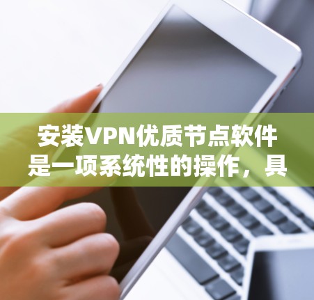 安装VPN优质节点软件是一项系统性的操作,具体步骤取决于使用的软件类型和平台。以下是一步步的指导,帮助您顺利安装和使用VPN软件