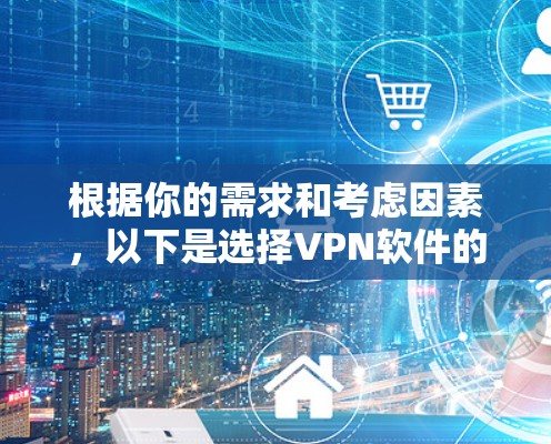 根据你的需求和考虑因素，以下是选择VPN软件的建议