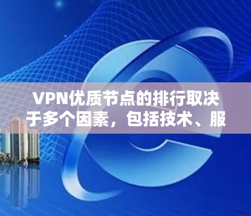 VPN优质节点的排行取决于多个因素，包括技术、服务器稳定性、安全性、覆盖范围、价格、用户体验等。以下是一些常见的VPN平台及其排名依据