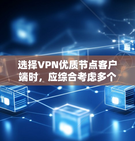 选择VPN优质节点客户端时，应综合考虑多个因素，以确保平台的安全、稳定和方便。以下是详细的步骤指南