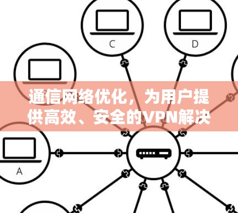 通信网络优化,为用户提供高效、安全的VPN解决方案 通信网络优化,为用户提供高效、安全的VPN解决方案