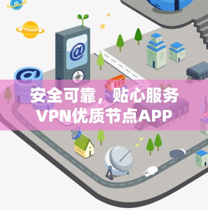 安全可靠,贴心服务VPN优质节点APP 安全可靠,贴心服务VPN优质节点APP