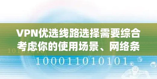 VPN优选线路选择需要综合考虑你的使用场景、网络条件、地理位置以及对安全性和稳定性的要求。以下是一些 commonly recommended VPN 线路推荐，供你参考
