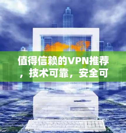 值得信赖的VPN推荐,技术可靠,安全可靠! 值得信赖的VPN推荐,技术可靠,安全可靠!