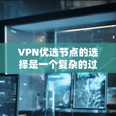 VPN优选节点的选择是一个复杂的过程，需要综合考虑多个因素。以下是一些关键点，帮助你更好地选择VPN节点