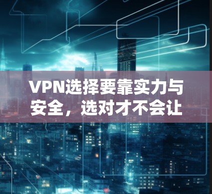 VPN选择要靠实力与安全,选对才不会让你后悔 VPN选择要靠实力与安全,选对才不会让你后悔