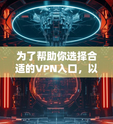 为了帮助你选择合适的VPN入口，以下是根据你的需求进行的综合分析和推荐