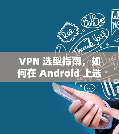 VPN 选型指南，如何在 Android 上选择最佳VPN