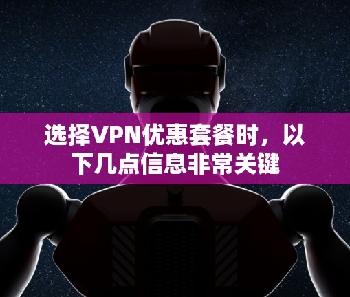 选择VPN优惠套餐时，以下几点信息非常关键