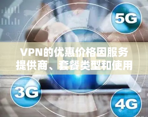 VPN的优惠价格因服务提供商、套餐类型和使用周期而异。以下是一些常见的VPN价格范围和推荐
