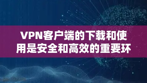 VPN客户端的下载和使用是安全和高效的重要环节。以下是一些关于VPN客户端优化下载的建议和方法 VPN客户端的下载和使用是安全和高效的重要环节。以下是一些关于VPN客户端优化下载的建议和方法