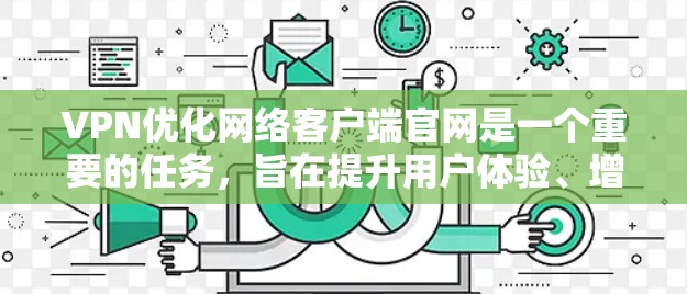 VPN优化网络客户端官网是一个重要的任务，旨在提升用户体验、增强安全性以及优化功能。以下是一些常见的优化方法，适用于不同类型的VPN客户端
