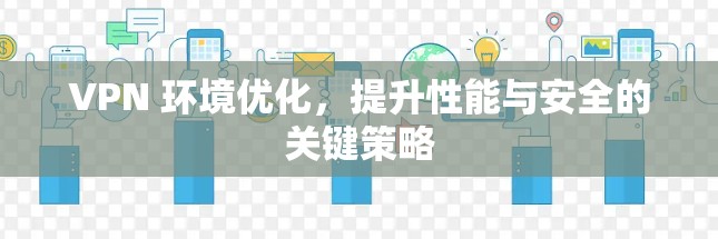 VPN 环境优化，提升性能与安全的关键策略