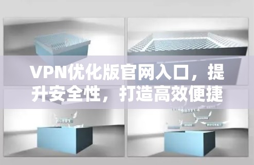 VPN优化版官网入口，提升安全性，打造高效便捷服务
