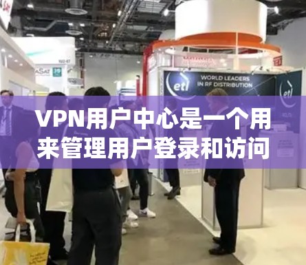 VPN用户中心是一个用来管理用户登录和访问VPN服务的后台系统。以下是设置VPN用户中心的详细步骤
