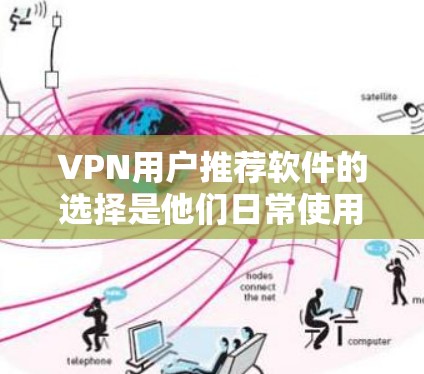 VPN用户推荐软件的选择是他们日常使用中非常重要的决策。以下是一些推荐的软件类型及其特点，帮助用户找到最适合自己的工具