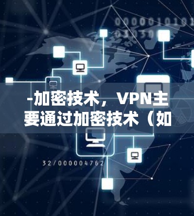 -加密技术，VPN主要通过加密技术（如SSL、HEA）保障数据传输的安全性，防止数据泄露