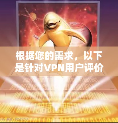 根据您的需求，以下是针对VPN用户评价的一些建议和解决方案