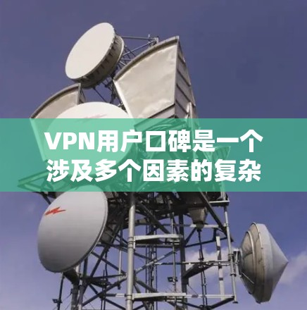 VPN用户口碑是一个涉及多个因素的复杂问题，以下是一些可能影响用户口碑的因素