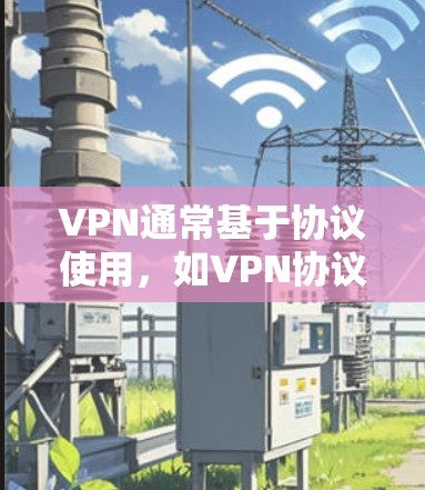 VPN通常基于协议使用，如VPN协议，这些协议通常需要付费才能使用。然而，有一些免费VPN软件可以提供基本的VPN服务，但使用时可能会遇到一些限制。以下是一些免费VPN软件及其特点