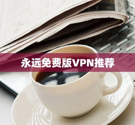 永远免费版VPN推荐 永远免费版VPN推荐