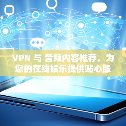 VPN 与 音频内容推荐,为您的在线娱乐提供贴心服务 VPN 与 音频内容推荐,为您的在线娱乐提供贴心服务