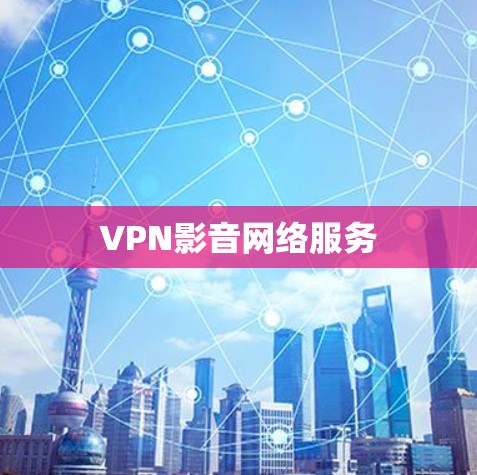 VPN影音网络服务 VPN影音网络服务