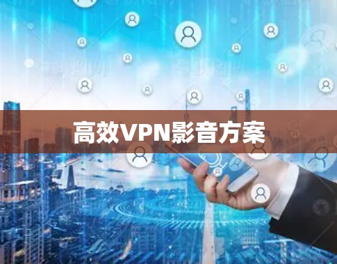 高效VPN影音方案 高效VPN影音方案