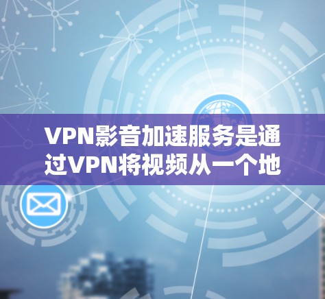 VPN影音加速服务是通过VPN将视频从一个地方直接连接到另一个地方,并进一步加速视频流以提高观看体验。以下是详细的步骤和建议 VPN影音加速服务是通过VPN将视频从一个地方直接连接到另一个地方,并进一步加速视频流以提高观看体验。以下是详细的步骤和建议