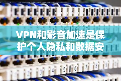 VPN和影音加速是保护个人隐私和数据安全的手段,但需要通过专业的工具来进行。以下是一个简单直接的方法来进行VPN影音加速 VPN和影音加速是保护个人隐私和数据安全的手段,但需要通过专业的工具来进行。以下是一个简单直接的方法来进行VPN影音加速