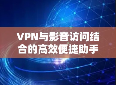 VPN与影音访问结合的高效便捷助手