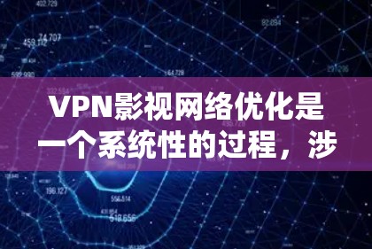VPN影视网络优化是一个系统性的过程，涉及多个方面，包括技术配置、用户操作以及网络安全。以下是一个逐步的优化步骤指南
