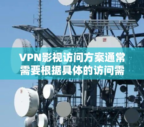 VPN影视访问方案通常需要根据具体的访问需求和目标来制定。以下是一个通用的VPN影视访问方案框架，供您参考