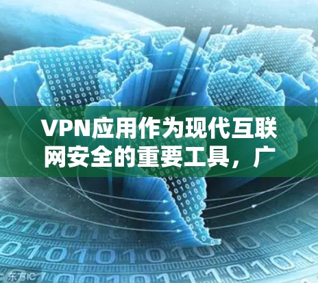 VPN应用作为现代互联网安全的重要工具，广泛应用于各个领域，包括个人娱乐、商业沟通、游戏娱乐等。以下是几个值得推荐的VPN应用，每个都有其独特的优势和特点，帮助用户更好地享受网络服务