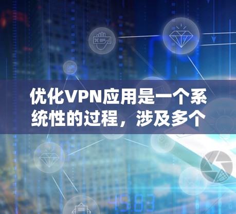 优化VPN应用是一个系统性的过程,涉及多个步骤和技能的提升。以下是一个结构化的优化指南,帮助你系统地优化你的VPN应用 优化VPN应用是一个系统性的过程,涉及多个步骤和技能的提升。以下是一个结构化的优化指南,帮助你系统地优化你的VPN应用