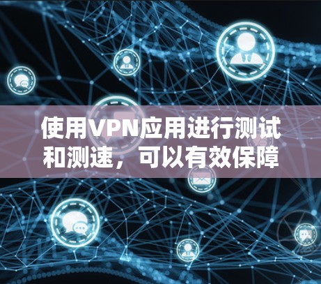 使用VPN应用进行测试和测速,可以有效保障网络的安全性和性能。以下是一个详细的步骤指南,帮助你更好地操作VPN应用 使用VPN应用进行测试和测速,可以有效保障网络的安全性和性能。以下是一个详细的步骤指南,帮助你更好地操作VPN应用