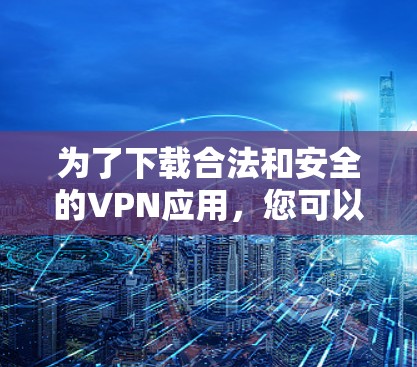 为了下载合法和安全的VPN应用,您可以按照以下步骤进行 为了下载合法和安全的VPN应用,您可以按照以下步骤进行