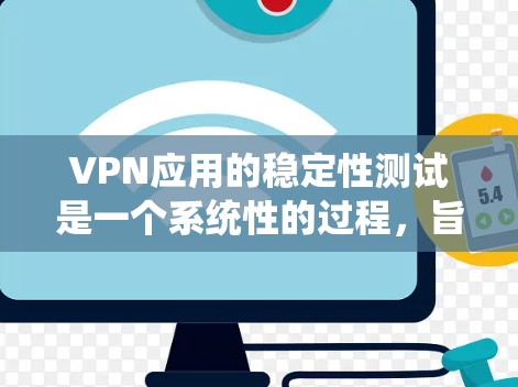 VPN应用的稳定性测试是一个系统性的过程，旨在评估他们在网络上运行时的可靠性和稳定性。以下是一个结构化的总结，涵盖了测试的关键步骤和注意事项