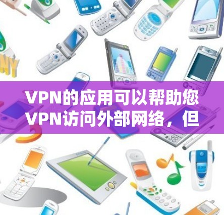 VPN的应用可以帮助您VPN访问外部网络，但使用时需要谨慎，以确保安全和隐私。以下是一些使用VPN的步骤和注意事项