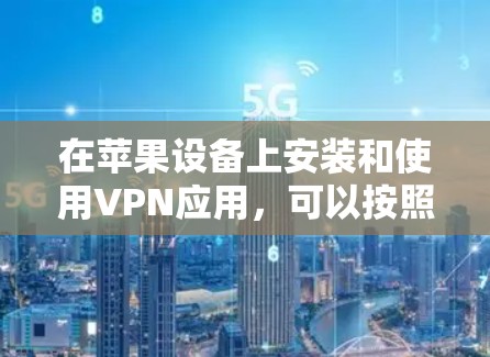 在苹果设备上安装和使用VPN应用，可以按照以下步骤进行