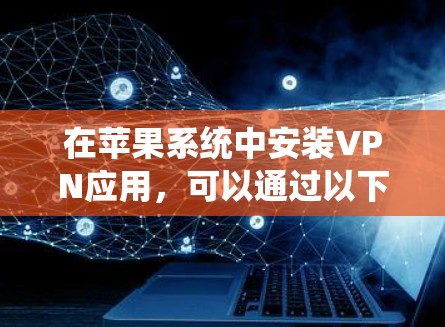 在苹果系统中安装VPN应用，可以通过以下步骤进行