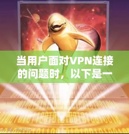 当用户面对VPN连接的问题时，以下是一个详细的步骤指南，帮助他们顺利连接目标服务器