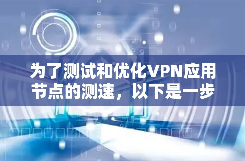 为了测试和优化VPN应用节点的测速，以下是一步步的解决方案
